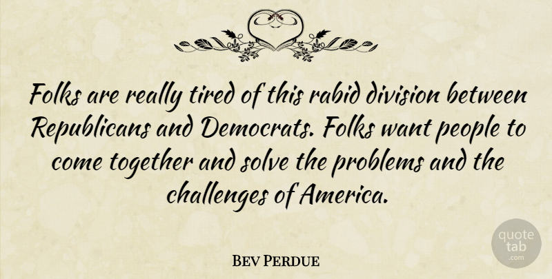 Bev Perdue Quote About Tired, America, People: Folks Are Really Tired Of...
