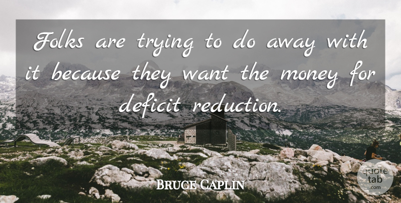 Bruce Caplin Quote About Deficit, Folks, Money, Trying: Folks Are Trying To Do...