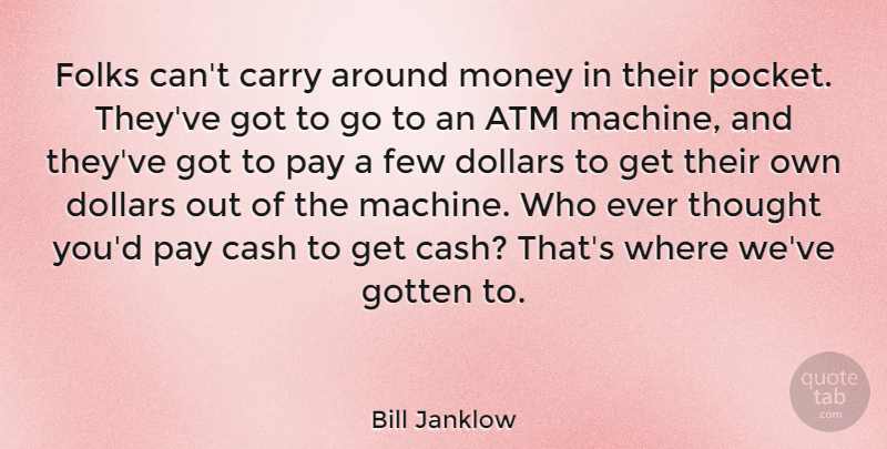 Bill Janklow Quote About Machines, Atm, Cash: Folks Cant Carry Around Money...