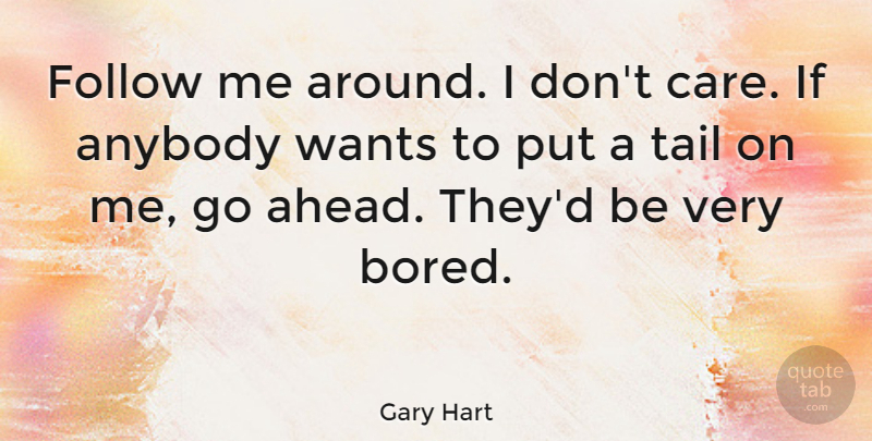 Gary Hart Quote About Anybody, Tail, Wants: Follow Me Around I Dont...