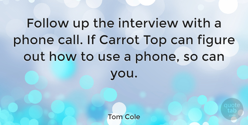 Tom Cole Quote About Phones, Use, Interviews: Follow Up The Interview With...