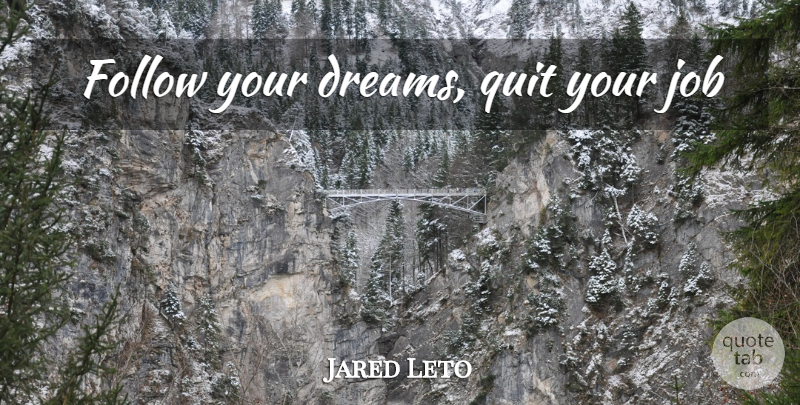 Jared Leto Quote About Dream, Jobs, Quitting: Follow Your Dreams Quit Your...
