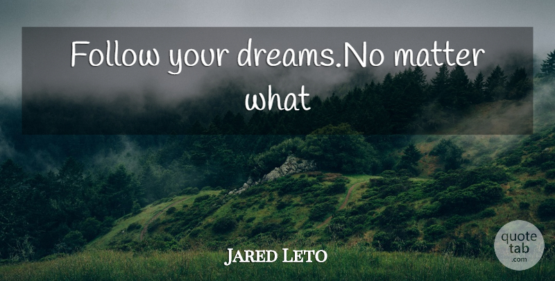 Jared Leto Quote About Dream, Matter, Hearts Desire: Follow Your Dreamsno Matter What...