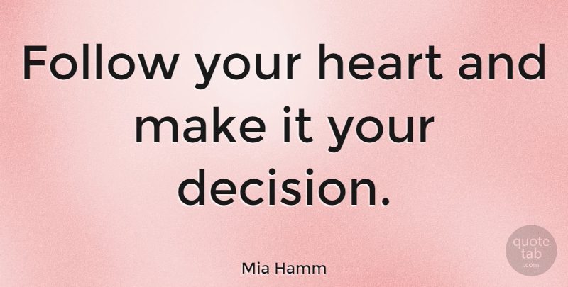Mia Hamm Quote About Heart, Decision, Follow Your Heart: Follow Your Heart And Make...