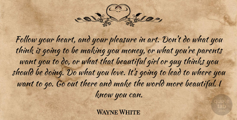 Wayne White Quote About Beautiful, Girl, Art: Follow Your Heart And Your...