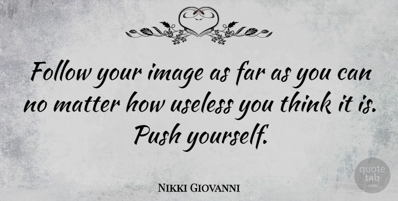 Nikki Giovanni Quote About Thinking, Matter, Useless: Follow Your Image As Far...