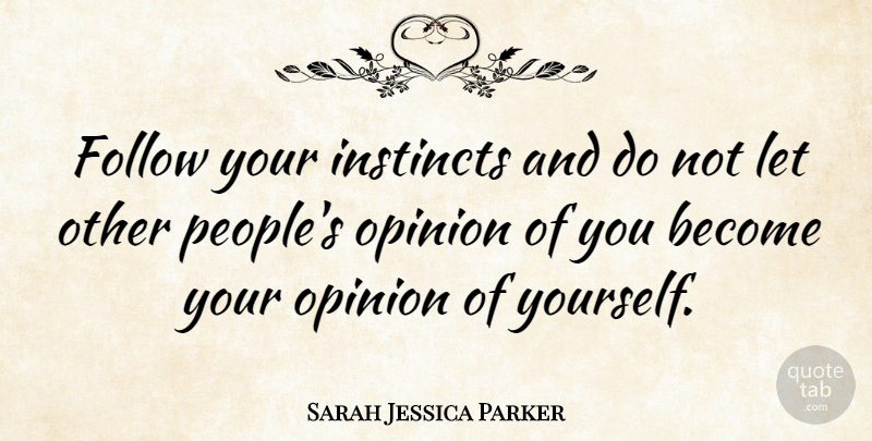 Sarah Jessica Parker Quote About People, Opinion, Instinct: Follow Your Instincts And Do...