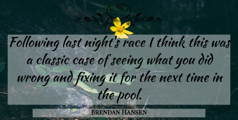 Brendan Hansen Quote About Case, Classic, Fixing, Following, Last: Following Last Nights Race I...