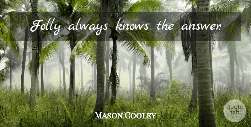 Mason Cooley Quote About Answers, Folly, Knows: Folly Always Knows The Answer...