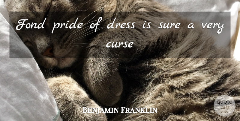 Benjamin Franklin Quote About Pride, Dresses, Curse: Fond Pride Of Dress Is...