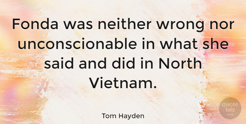 Tom Hayden Quote About Fonda, Neither, North: Fonda Was Neither Wrong Nor...