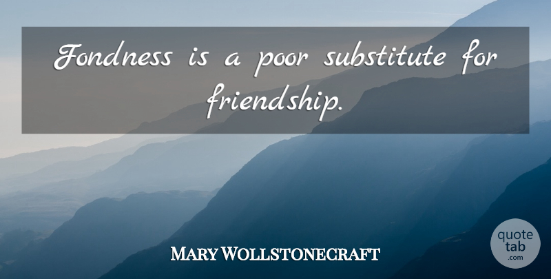 Mary Wollstonecraft Quote About Poor, Substitutes, Fondness: Fondness Is A Poor Substitute...