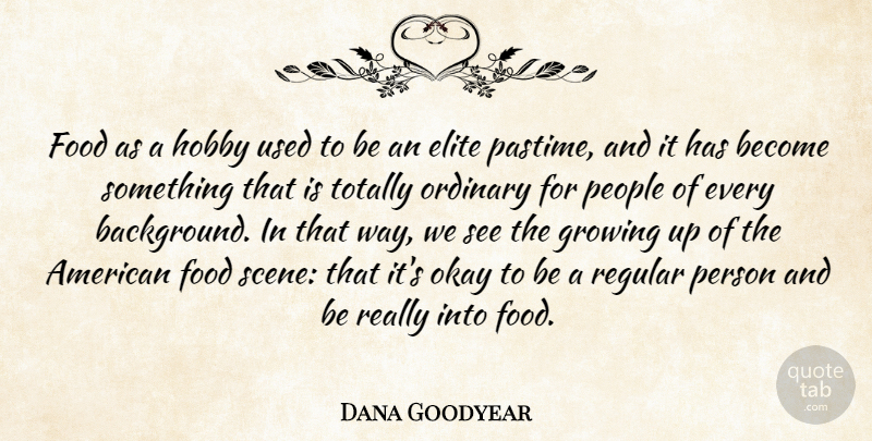 Dana Goodyear Quote About Elite, Food, Okay, Ordinary, People: Food As A Hobby Used...