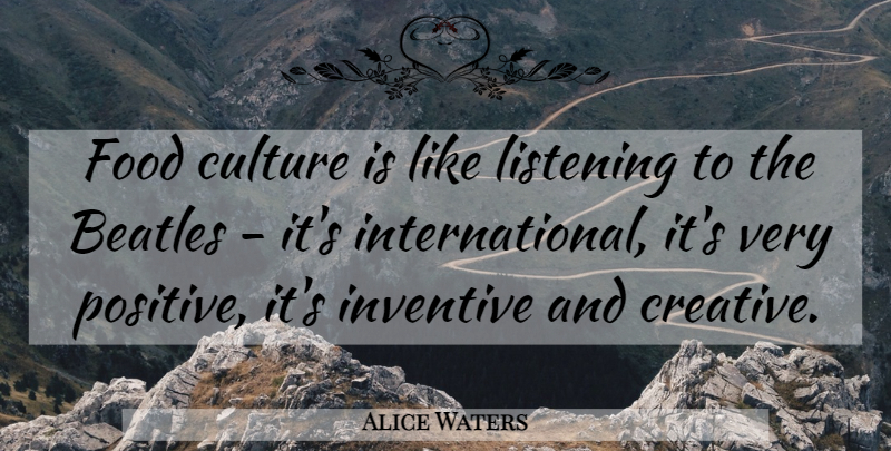 Alice Waters Quote About Beatles, Culture, Food, Inventive, Listening: Food Culture Is Like Listening...