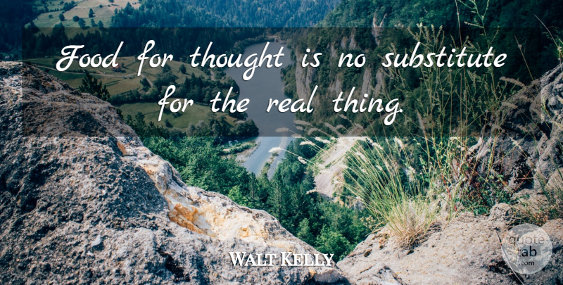 Walt Kelly Quote About Real, Food, Substitutes: Food For Thought Is No...