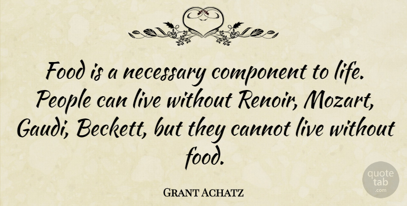 Grant Achatz Quote About People, Renoir, Beckett: Food Is A Necessary Component...