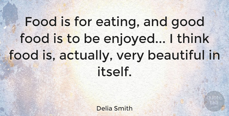 Delia Smith Quote About Beautiful, Thinking, Eating: Food Is For Eating And...