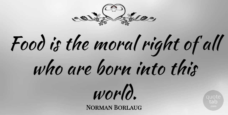 Norman Borlaug Quote About World, Food Banks, Ending Hunger: Food Is The Moral Right...
