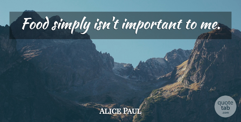 Alice Paul Quote About Food, Important: Food Simply Isnt Important To...