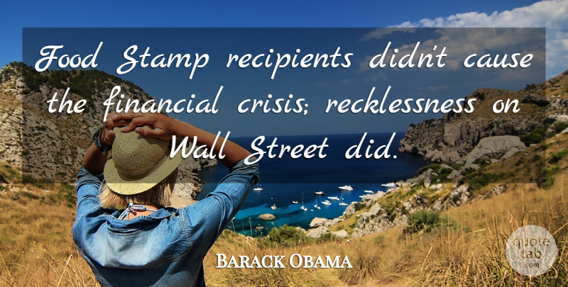 Barack Obama Quote About Cause, Food, Recipients, Stamp, Street: Food Stamp Recipients Didnt Cause...