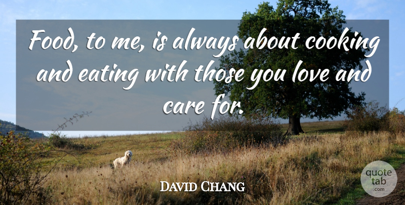David Chang Quote About Cooking, Care, Eating: Food To Me Is Always...