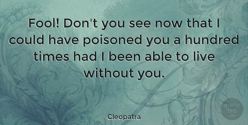 Cleopatra Quote About Fool, Able, Without You: Fool Dont You See Now...
