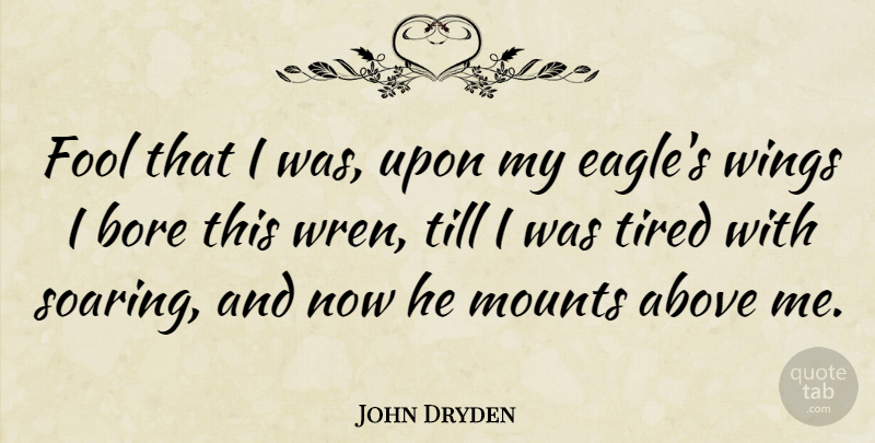 John Dryden Quote About Tired, Eagles, Wings: Fool That I Was Upon...