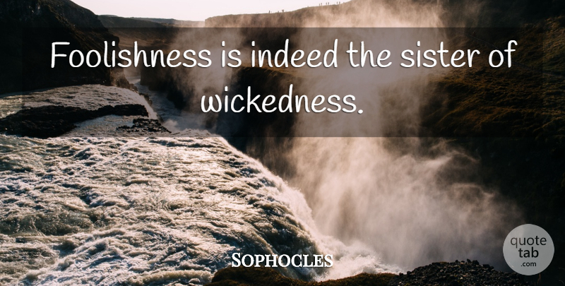 Sophocles Quote About Wickedness, Foolishness: Foolishness Is Indeed The Sister...