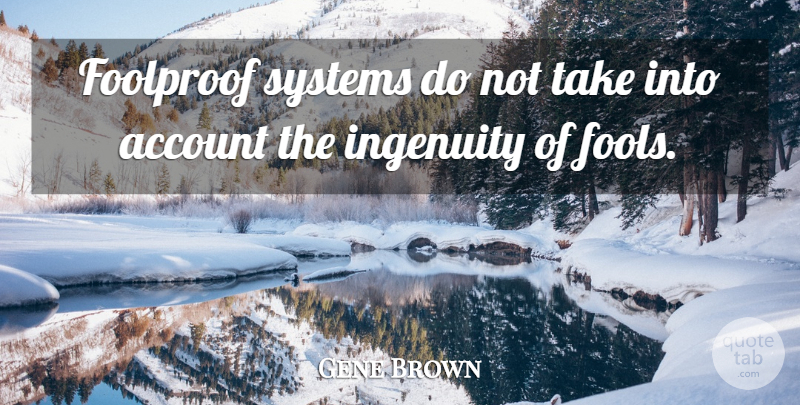 Gene Brown Quote About Account, Foolproof, Fools And Foolishness, Ingenuity, Systems: Foolproof Systems Do Not Take...