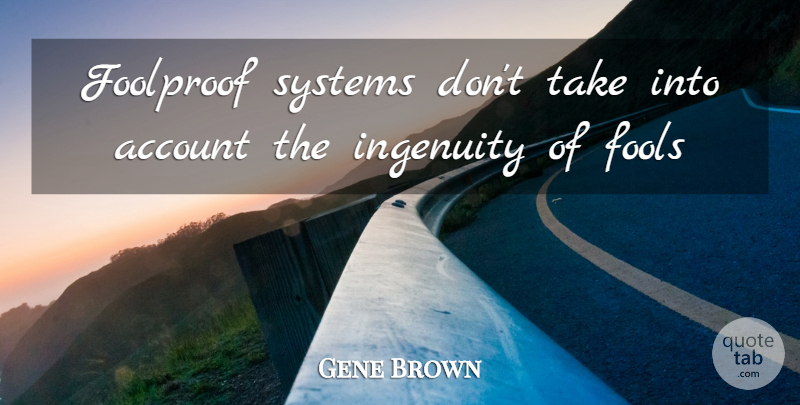 Gene Brown Quote About Account, Foolproof, Fools, Fools And Foolishness, Ingenuity: Foolproof Systems Dont Take Into...