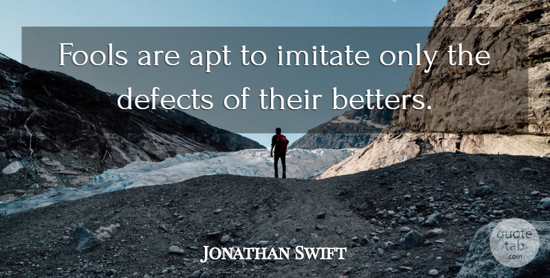 Jonathan Swift Quote About Fool, Defects: Fools Are Apt To Imitate...