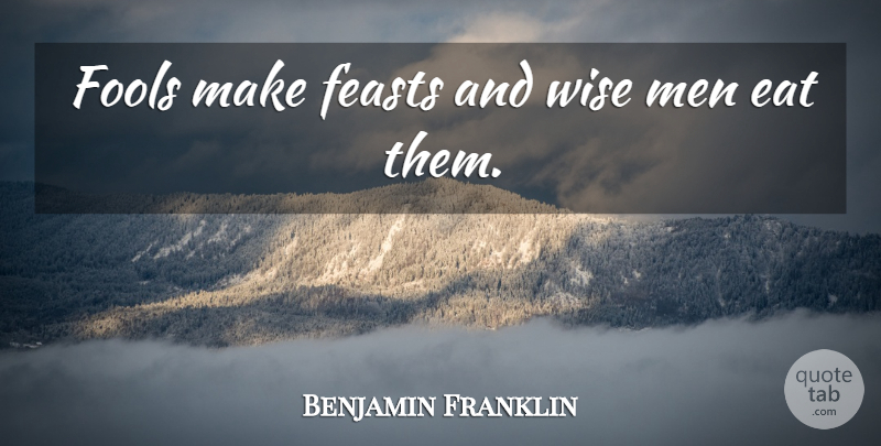 Benjamin Franklin Quote About Wise, Food, Men: Fools Make Feasts And Wise...