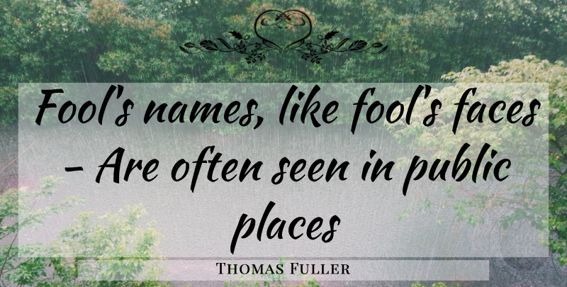 Thomas Fuller Quote About Faces, Places, Public, Seen: Fools Names Like Fools Faces...