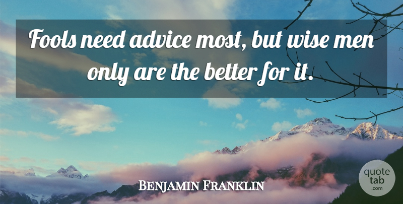 Benjamin Franklin Quote About Wise, Men, Advice: Fools Need Advice Most But...