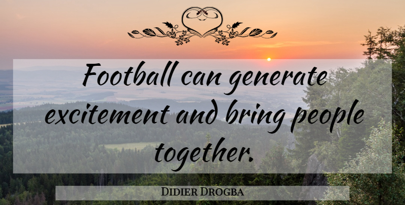 Didier Drogba Quote About Football, People, Together: Football Can Generate Excitement And...