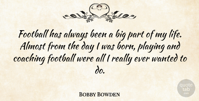 Bobby Bowden Quote About Almost, Life, Playing: Football Has Always Been A...