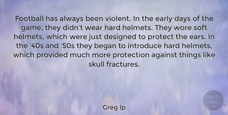 Greg Ip Quote About Against, Began, Days, Designed, Early: Football Has Always Been Violent...