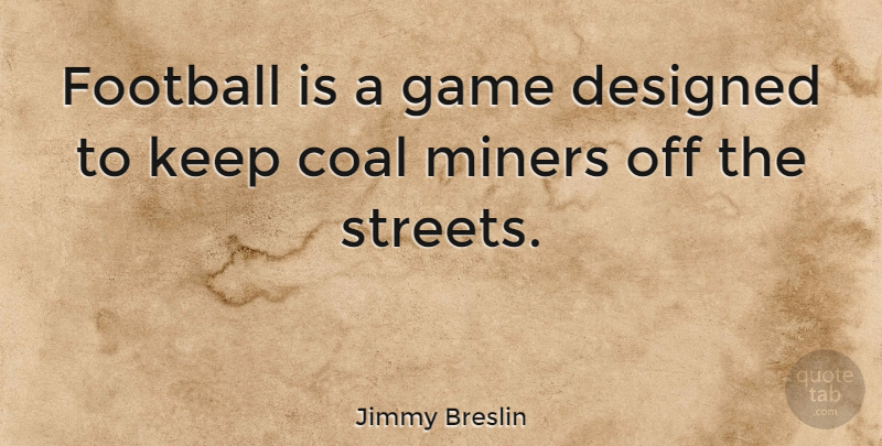 Jimmy Breslin Quote About Football, Games, Coal Miners: Football Is A Game Designed...