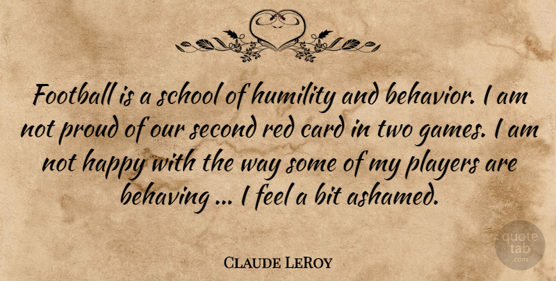 Claude LeRoy Quote About Behaving, Behavior, Bit, Card, Football: Football Is A School Of...