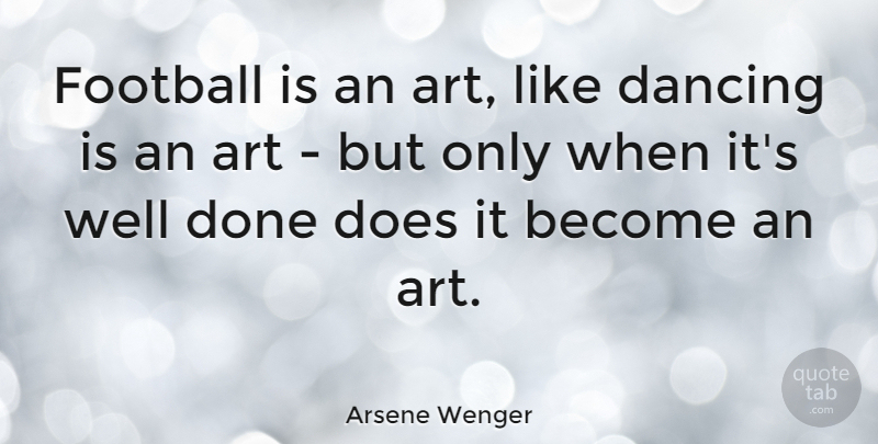 Arsene Wenger Quote About Football, Art, Dancing: Football Is An Art Like...