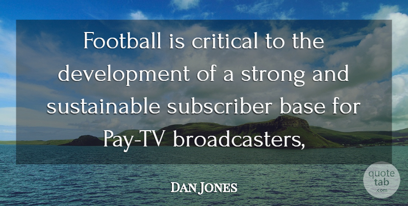 Dan Jones Quote About Base, Critical, Football, Strong, Subscriber: Football Is Critical To The...