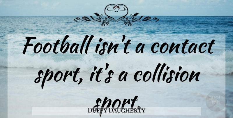 Duffy Daugherty Quote About Sports, Football, Nfl Players: Football Isnt A Contact Sport...