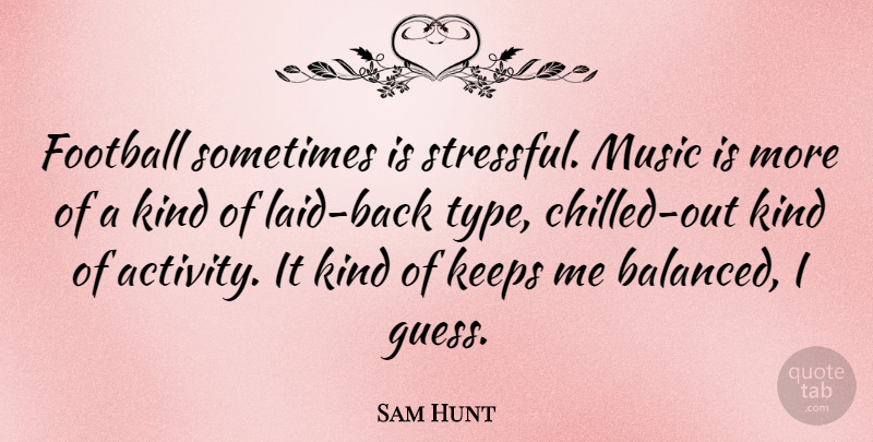 Sam Hunt Quote About Keeps, Music: Football Sometimes Is Stressful Music...