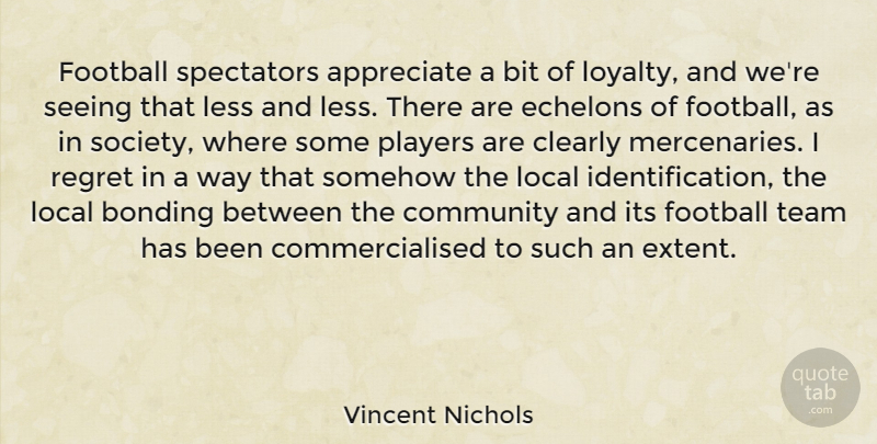 Vincent Nichols Quote About Appreciate, Bit, Bonding, Clearly, Community: Football Spectators Appreciate A Bit...