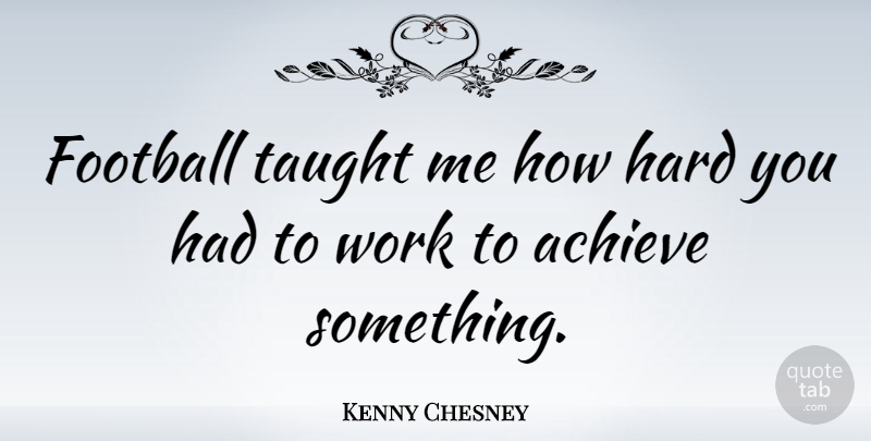 Kenny Chesney Quote About Football, Taught, Achieve: Football Taught Me How Hard...