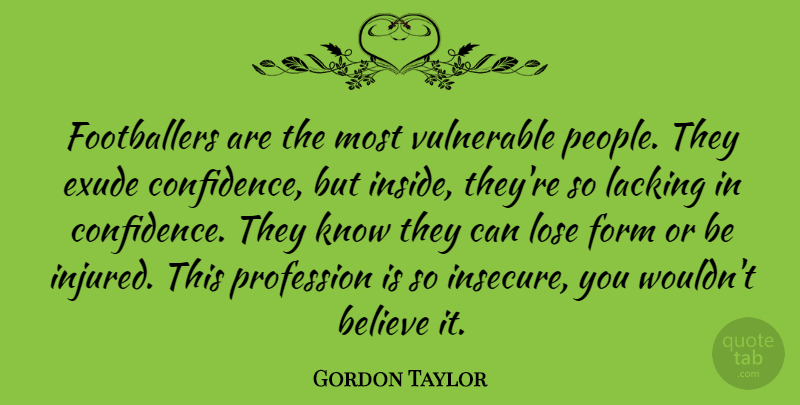 Gordon Taylor Quote About Believe, Form, Lacking, Profession, Vulnerable: Footballers Are The Most Vulnerable...