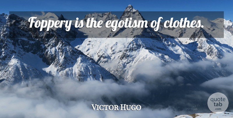 Victor Hugo Quote About Clothes, Egotism: Foppery Is The Egotism Of...