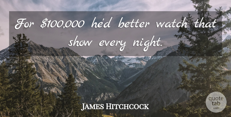 James Hitchcock Quote About Night, Watch: For 100 000 Hed Better...