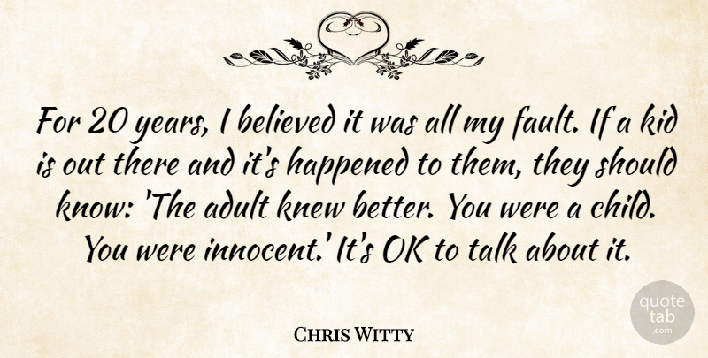 Chris Witty Quote About Adult, Believed, Happened, Kid, Knew: For 20 Years I Believed...