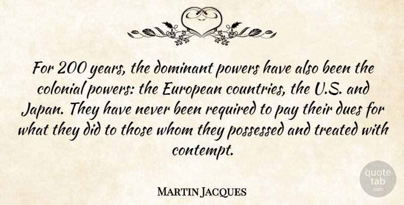 Martin Jacques Quote About Colonial, Dues, European, Possessed, Powers: For 200 Years The Dominant...